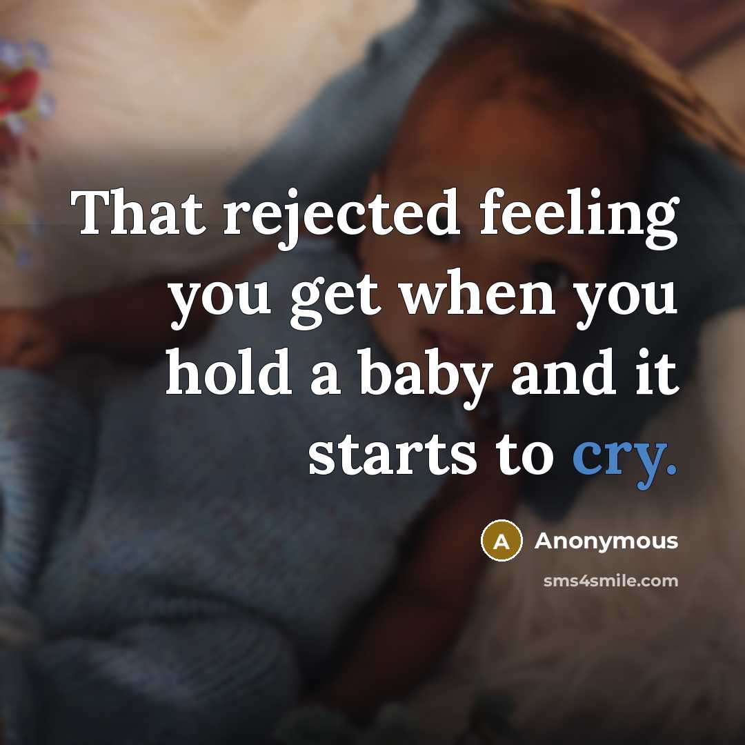 “That rejected feeling you get when you hold a baby and it starts to cry.” quote by Anonymous