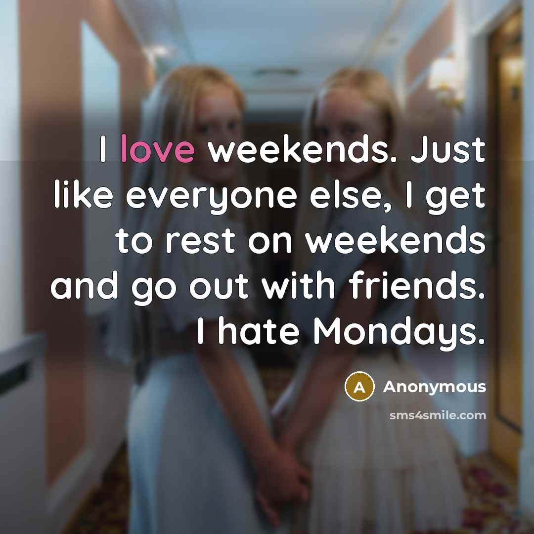“I love weekends. Just like everyone else, I get to rest on weekends and go out with friends. I hate Mondays.” quote by Anonymous