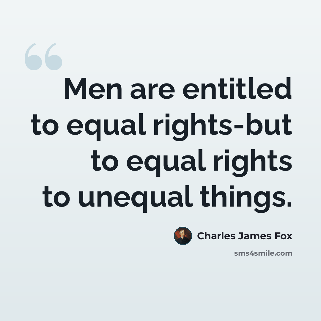 “Men are entitled to equal rights-but to equal rights to unequal things.” quote by Charles James Fox