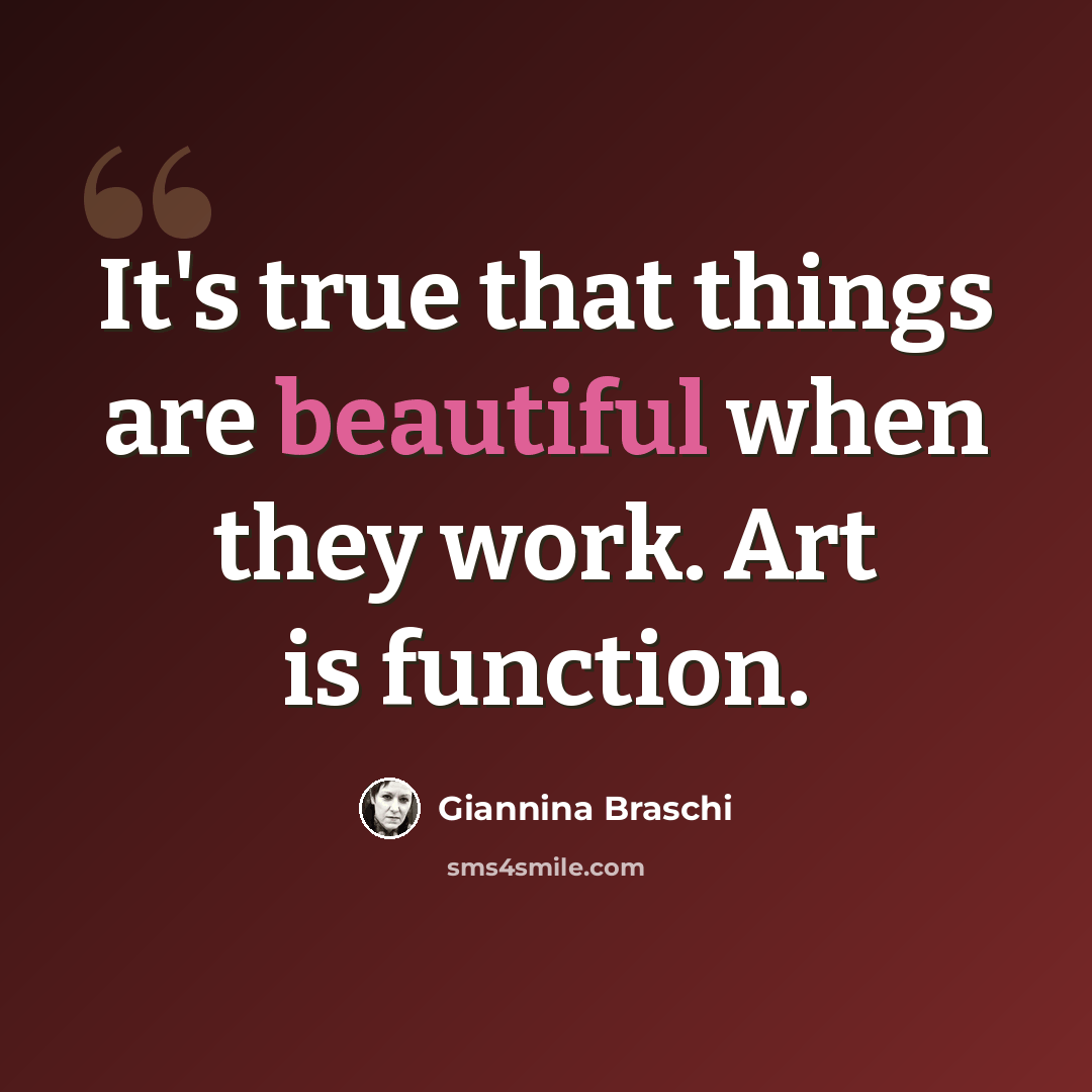 “It's true that things are beautiful when they work. Art is function.” quote by Giannina Braschi