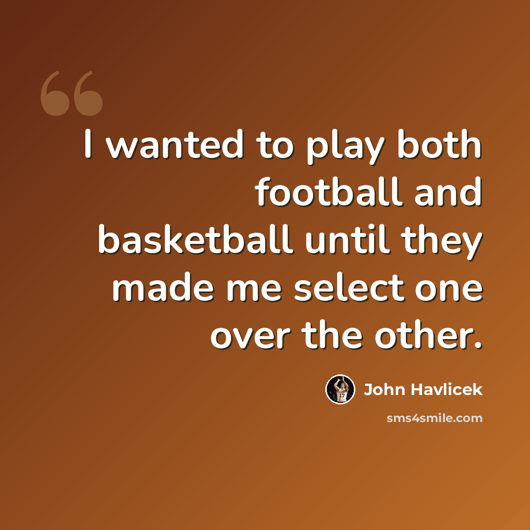 “I wanted to play both football and basketball until they made me select one over the other.” quote by John Havlicek