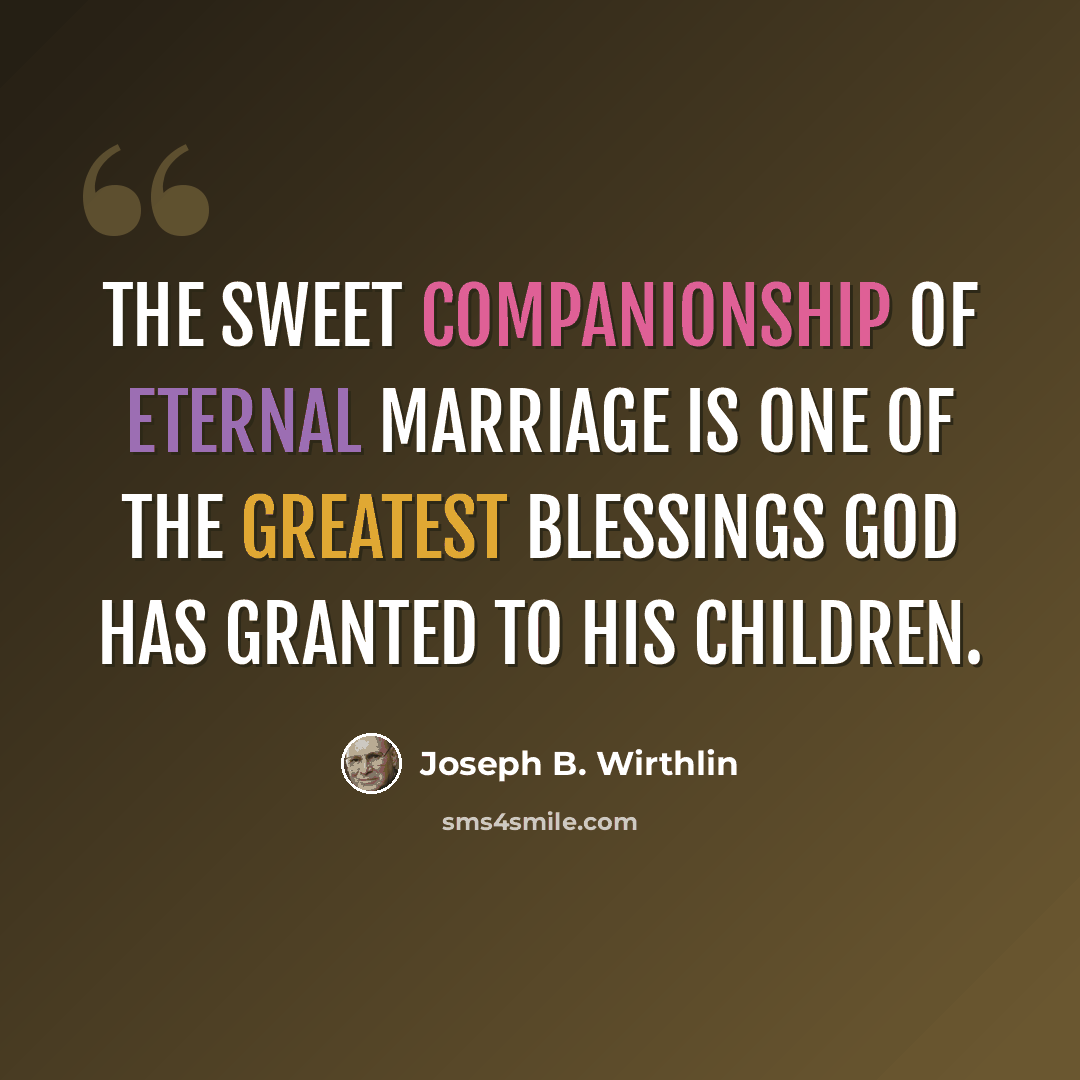 “The sweet companionship of eternal marriage is one of the greatest blessings God has granted to His children.” quote by Joseph B. Wirthlin