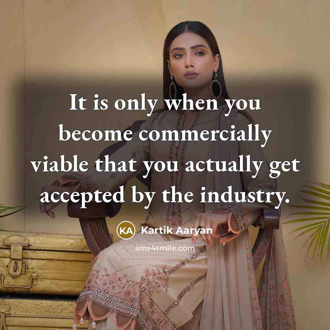 “It is only when you become commercially viable that you actually get accepted by the industry.” quote by Kartik Aaryan