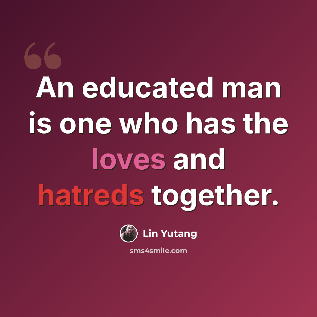 “An educated man is one who has the loves and hatreds together.” quote by Lin Yutang