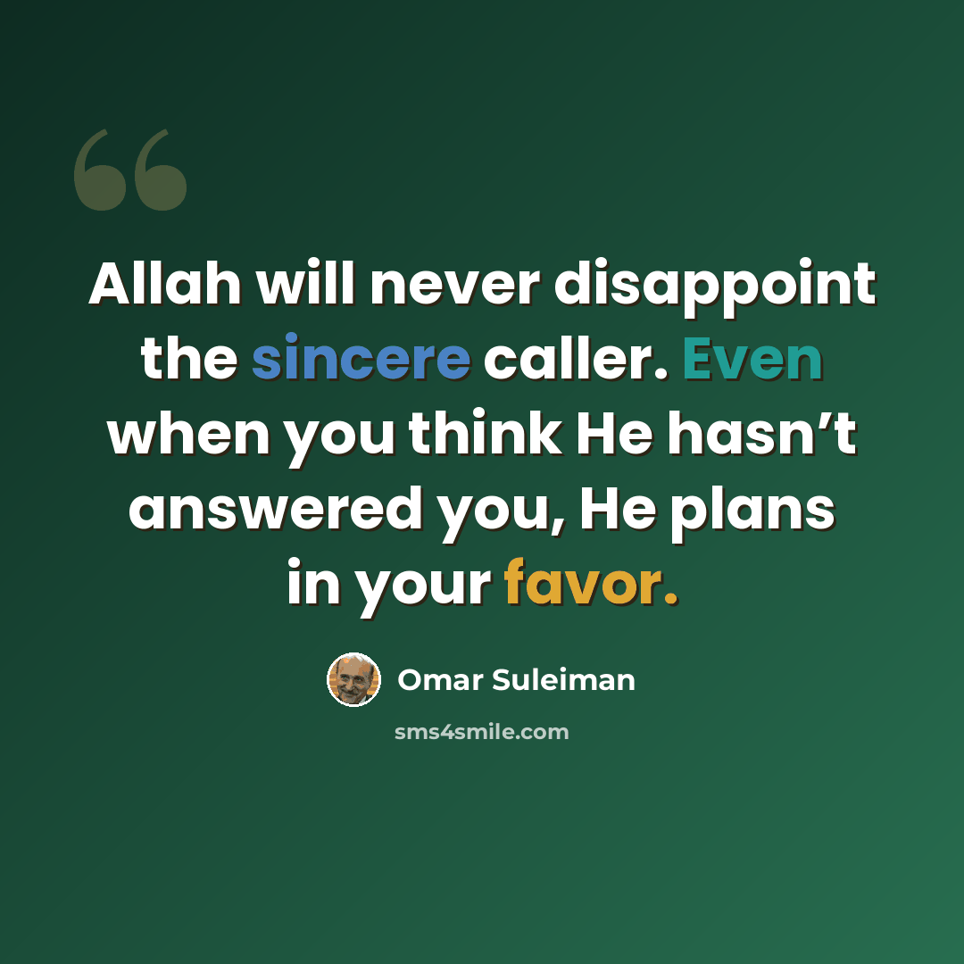 “Allah will never disappoint the sincere caller. Even when you think He hasn’t answered you, He plans in your favor.” quote by Omar Suleiman