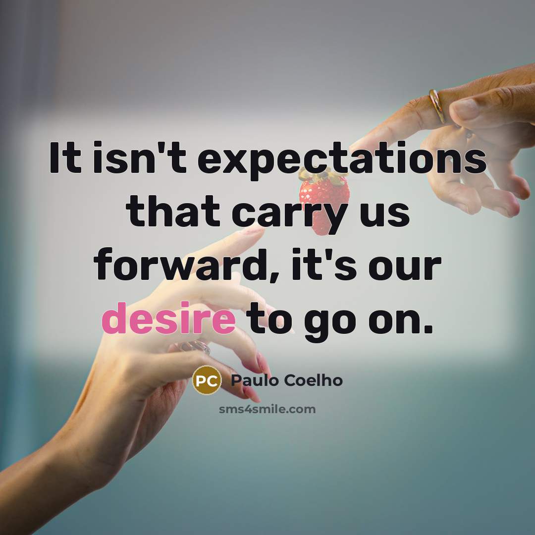 “It isn't expectations that carry us forward, it's our desire to go on.” quote by Paulo Coelho