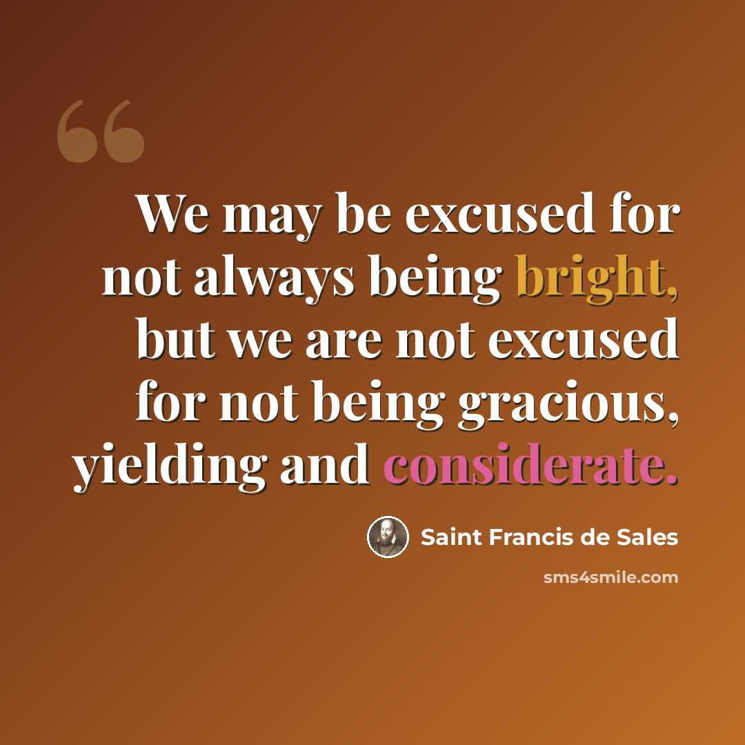 “We may be excused for not always being bright, but we are not excused for not being gracious, yielding and considerate.” quote by Saint Francis de Sales