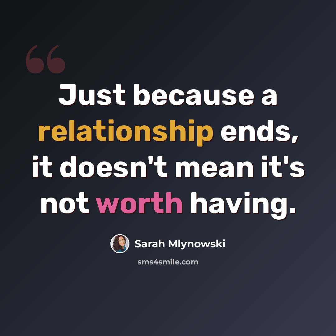 “Just because a relationship ends, it doesn't mean it's not worth having.” quote by Sarah Mlynowski