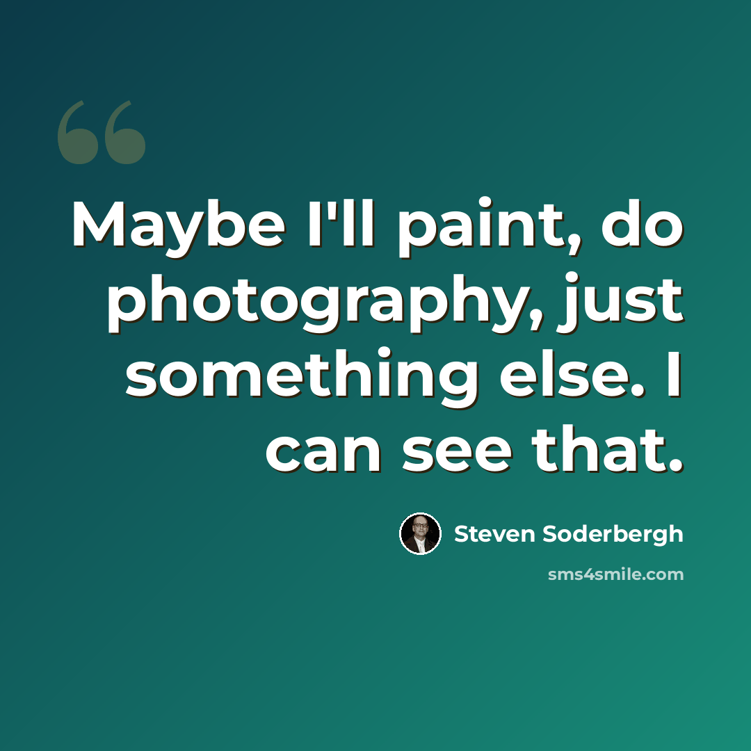 “Maybe I'll paint, do photography, just something else. I can see that.” quote by Steven Soderbergh
