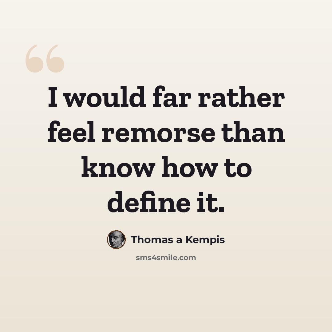 “I would far rather feel remorse than know how to define it.” quote by Thomas a Kempis