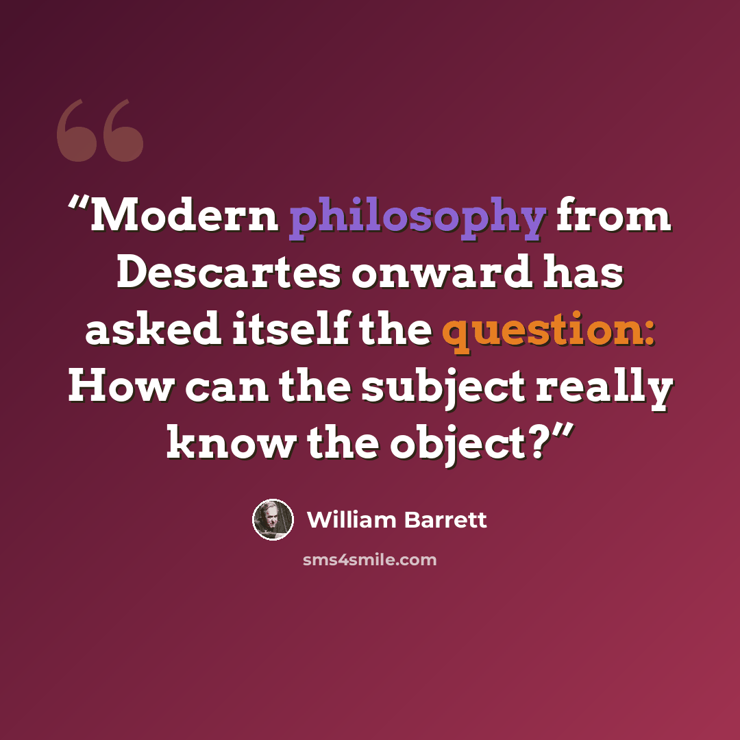 “Modern philosophy from Descartes onward has asked itself the question: How can the subject really know the object?” quote by William Barrett