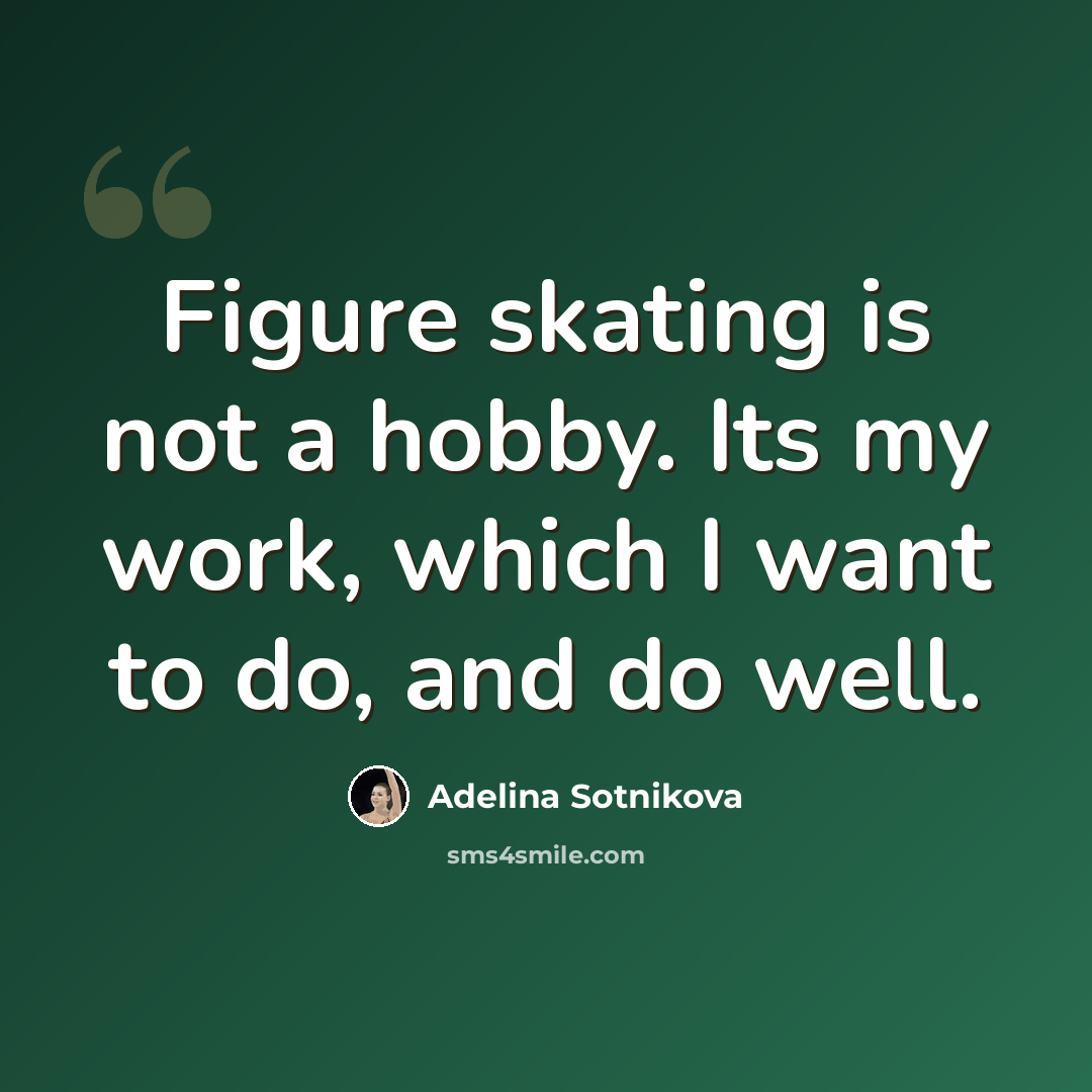 “Figure skating is not a hobby. Its my work, which I want to do, and do well.” quote by Adelina Sotnikova