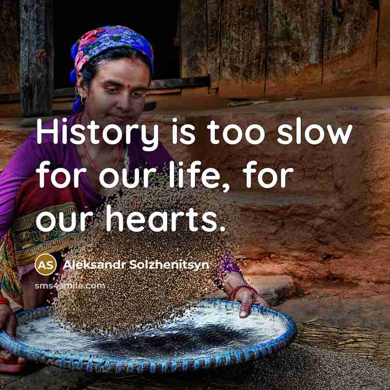 “History is too slow for our life, for our hearts.” quote by Aleksandr Solzhenitsyn