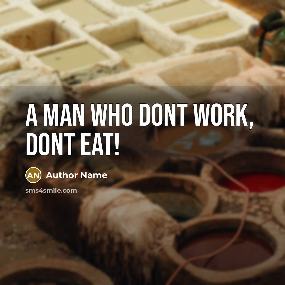“A MAN WHO DONT WORK, DONT EAT!” quote by Author Name