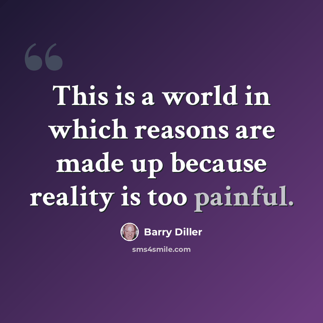 “This is a world in which reasons are made up because reality is too painful.” quote by Barry Diller
