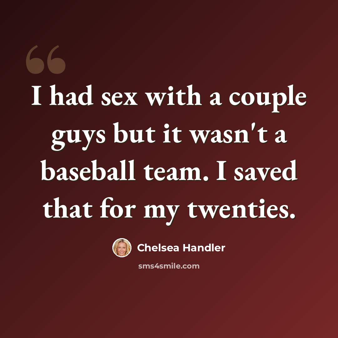 “I had sex with a couple guys but it wasn't a baseball team. I saved that for my twenties.” quote by Chelsea Handler