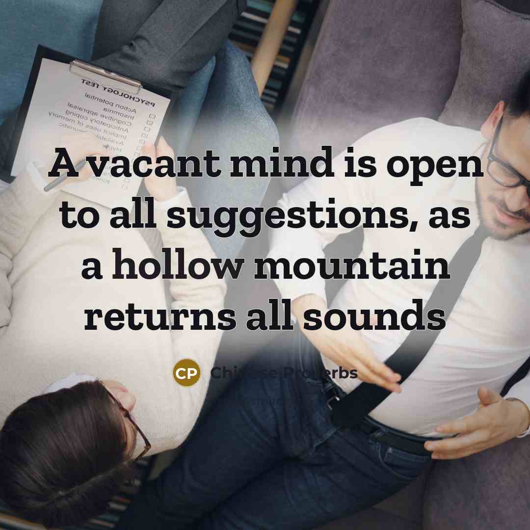 “A vacant mind is open to all suggestions, as a hollow mountain returns all sounds” quote by Chinese Proverbs