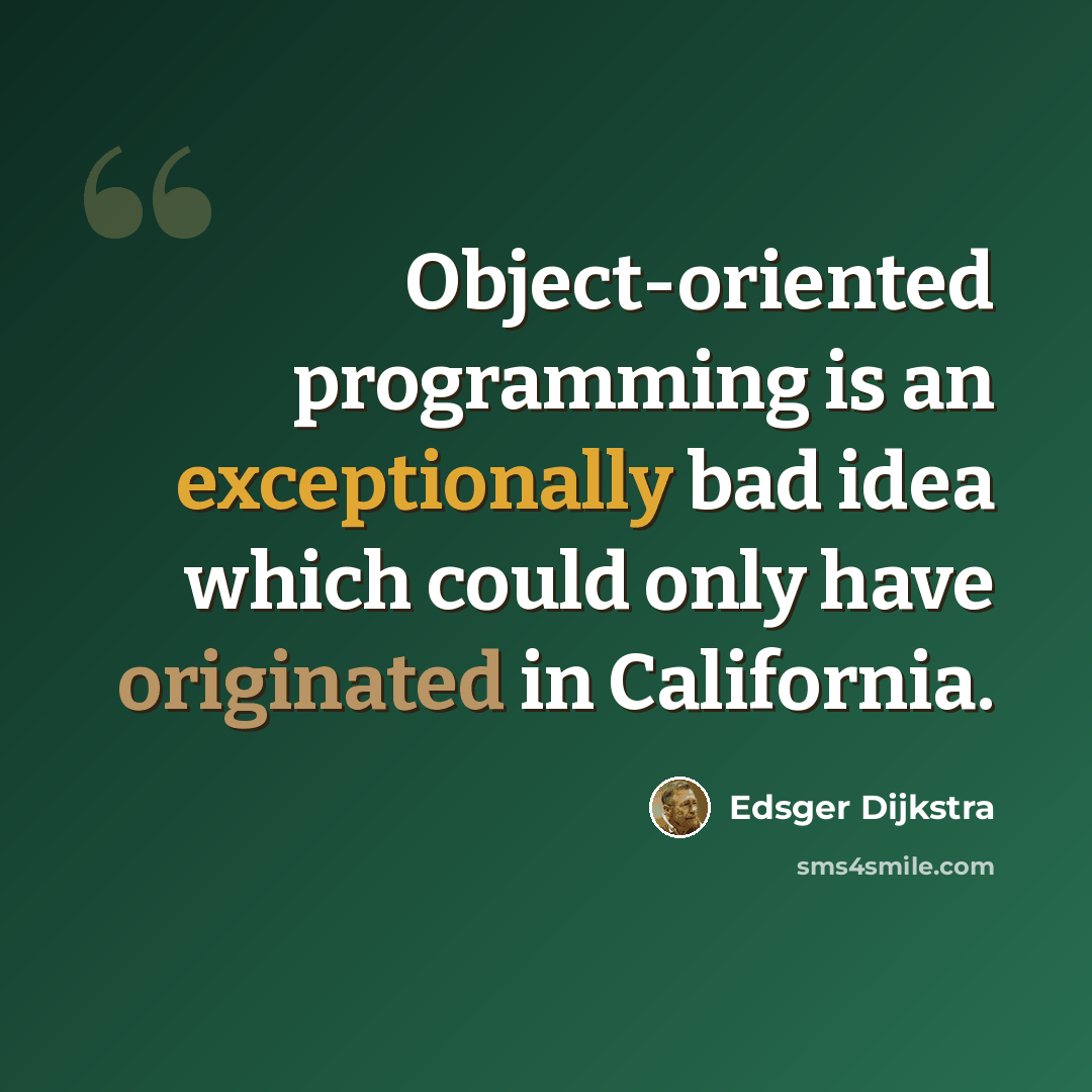 “Object-oriented programming is an exceptionally bad idea which could only have originated in California.” quote by Edsger Dijkstra