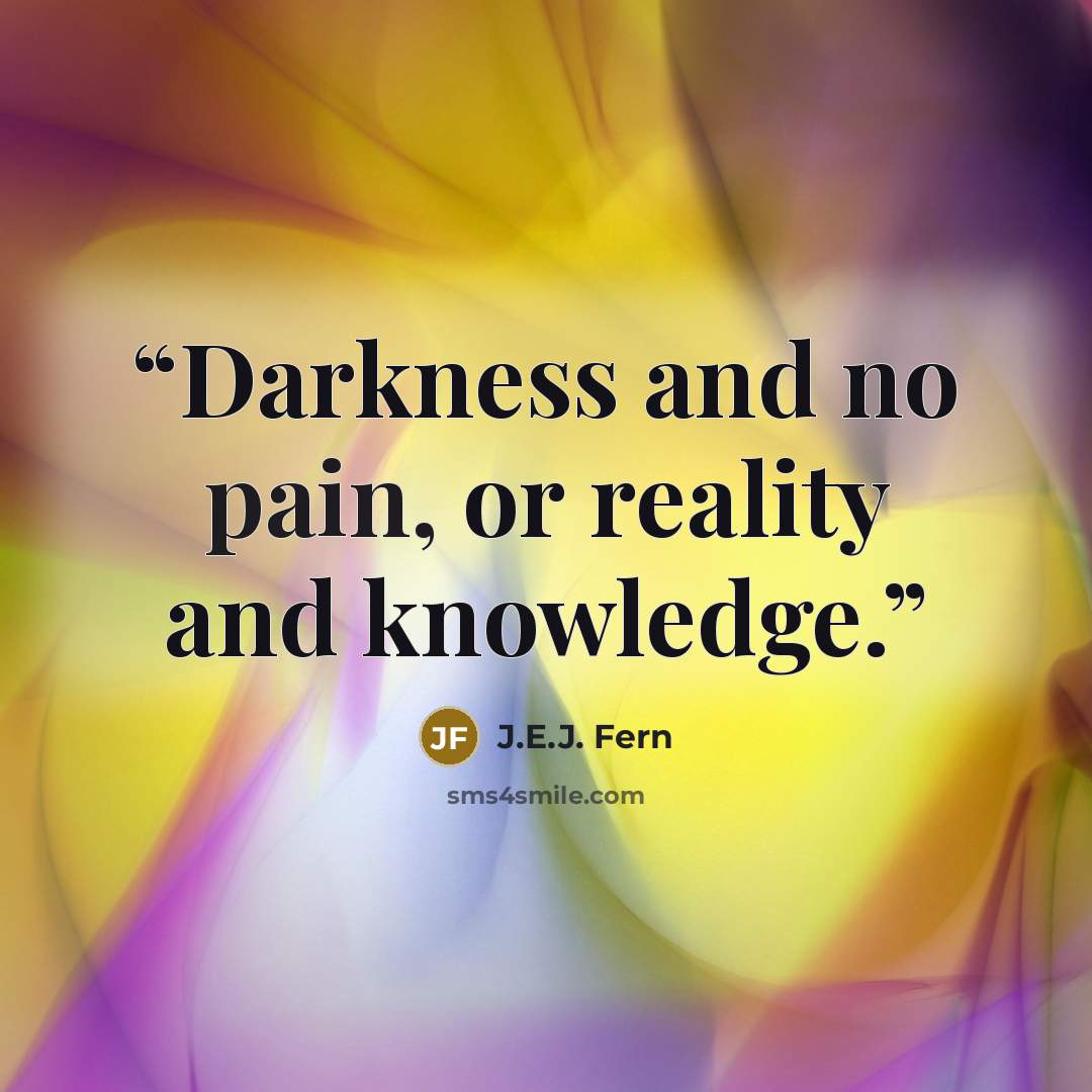 “Darkness and no pain, or reality and knowledge.” quote by J.E.J. Fern
