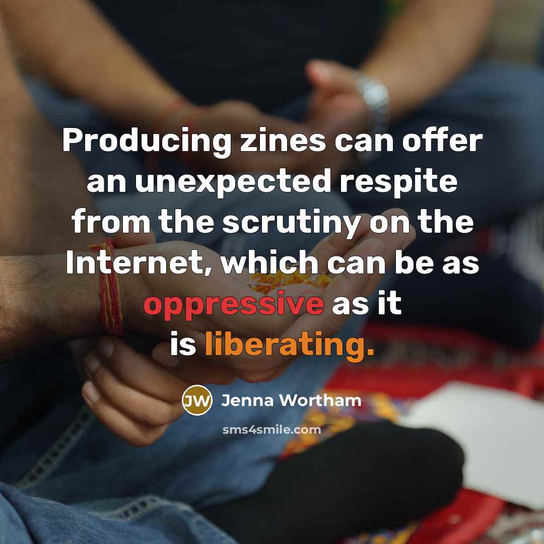 “Producing zines can offer an unexpected respite from the scrutiny on the Internet, which can be as oppressive as it is liberating.” quote by Jenna Wortham