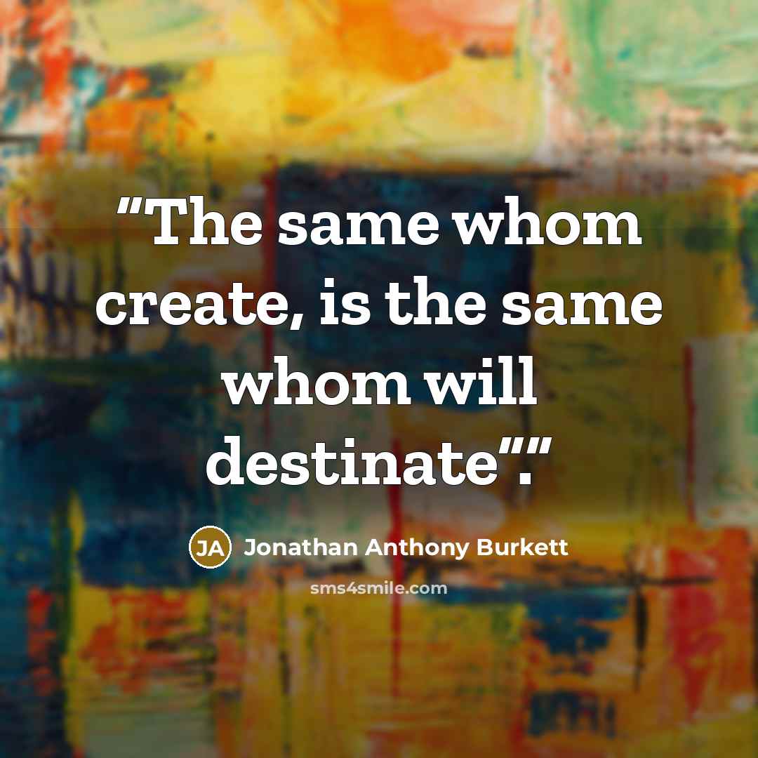“The same whom create, is the same whom will destinate”.” quote by Jonathan Anthony Burkett