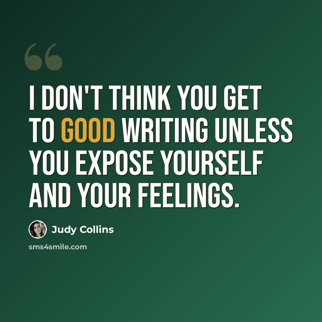 “I don't think you get to good writing unless you expose yourself and your feelings.” quote by Judy Collins