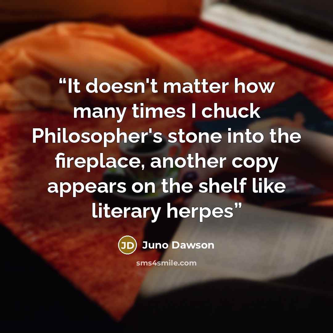 “It doesn't matter how many times I chuck Philosopher's stone into the fireplace, another copy appears on the shelf like literary herpes” quote by Juno Dawson