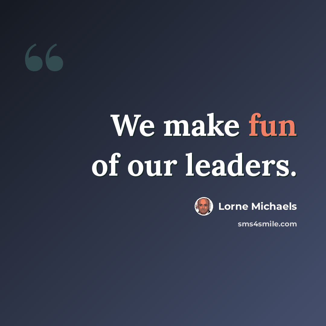 “We make fun of our leaders.” quote by Lorne Michaels