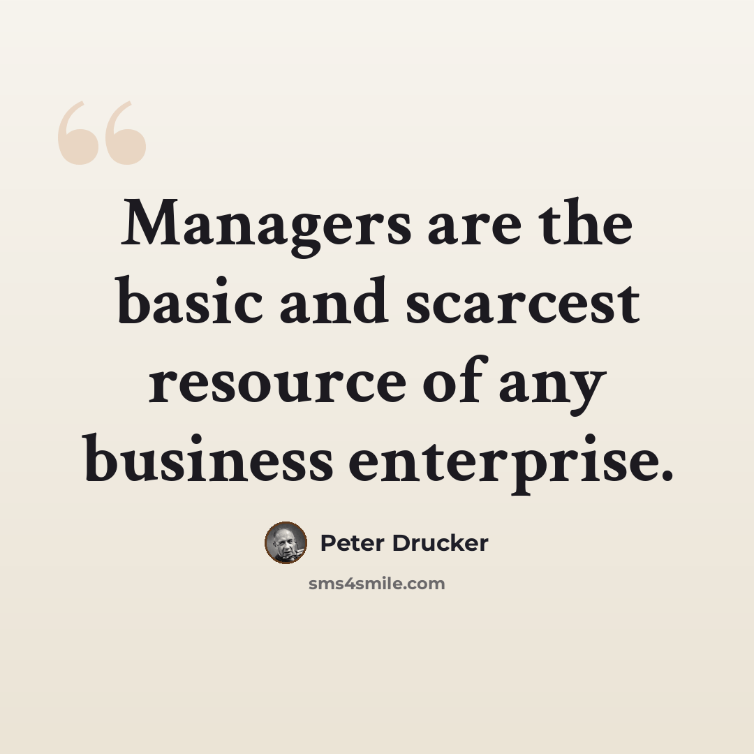 “Managers are the basic and scarcest resource of any business enterprise.” quote by Peter Drucker