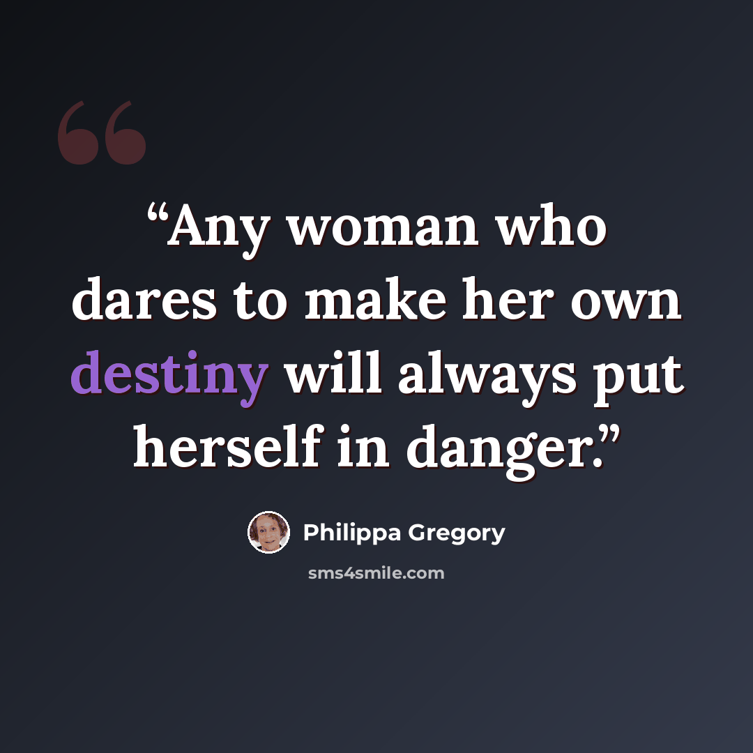 “Any woman who dares to make her own destiny will always put herself in danger.” quote by Philippa Gregory