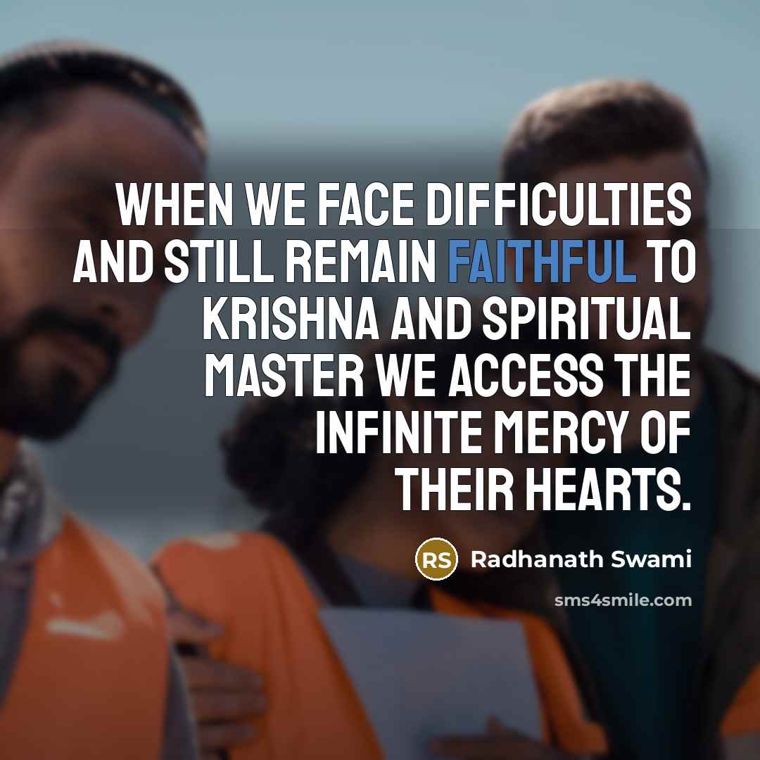 “When we face difficulties and still remain faithful to Krishna and spiritual master we access the infinite mercy of their hearts.” quote by Radhanath Swami