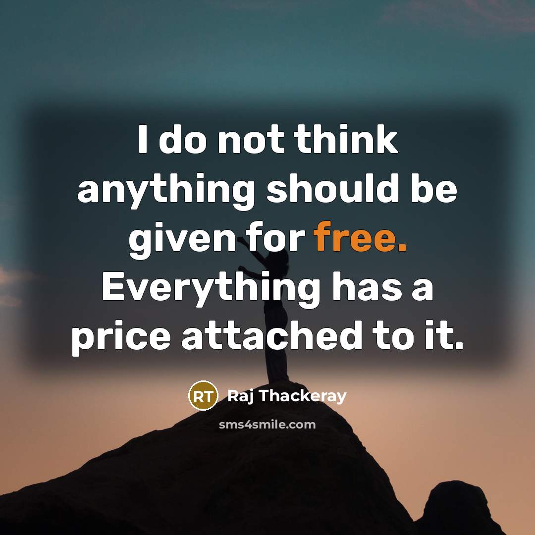 “I do not think anything should be given for free. Everything has a price attached to it.” quote by Raj Thackeray