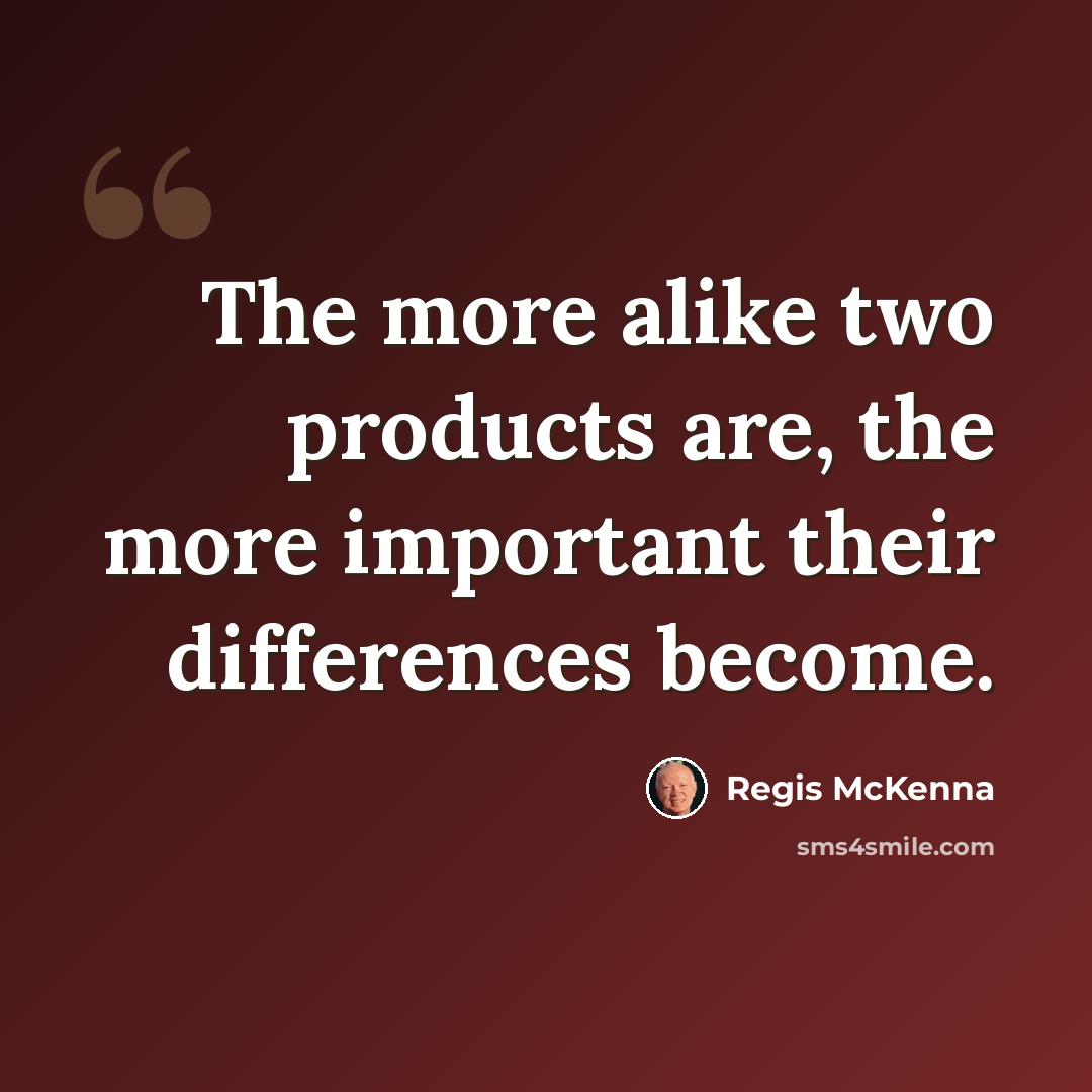 “The more alike two products are, the more important their differences become.” quote by Regis McKenna