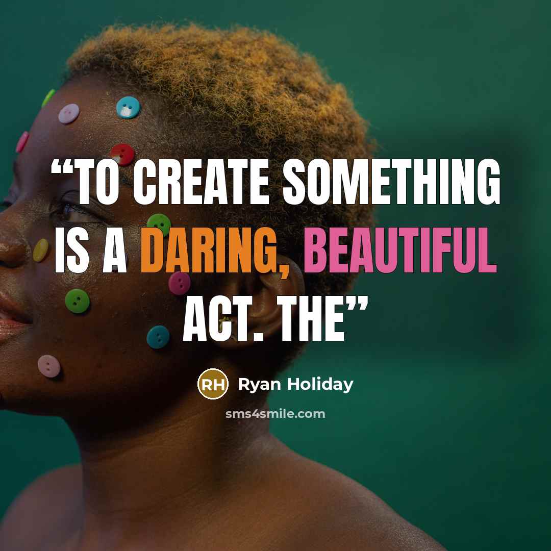 “To create something is a daring, beautiful act. The” quote by Ryan Holiday
