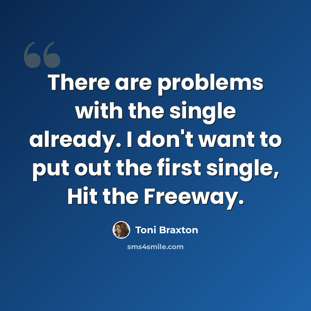 “There are problems with the single already. I don't want to put out the first single, Hit the Freeway.” quote by Toni Braxton