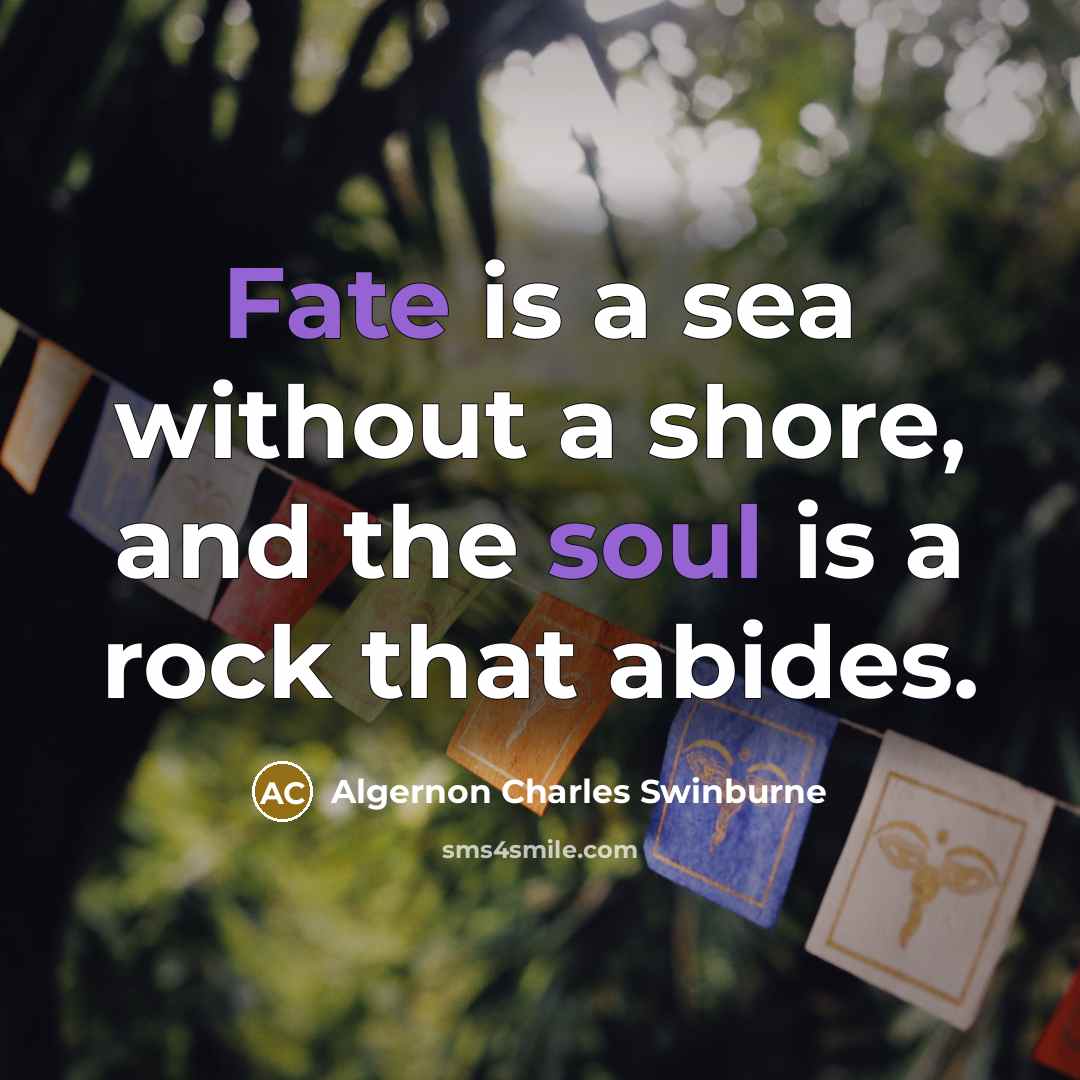 “Fate is a sea without a shore, and the soul is a rock that abides.” quote by Algernon Charles Swinburne