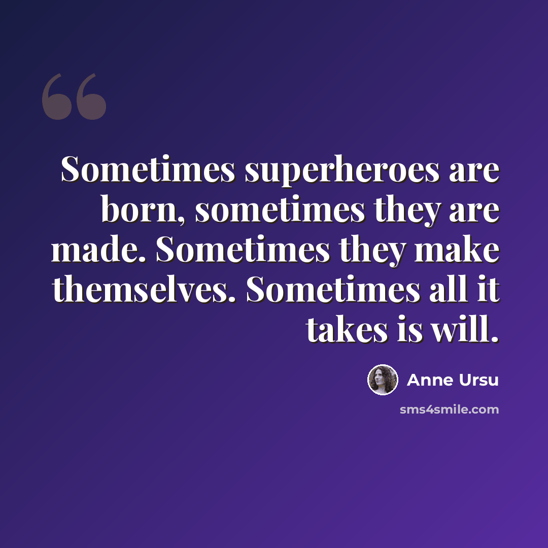 “Sometimes superheroes are born, sometimes they are made. Sometimes they make themselves. Sometimes all it takes is will.” quote by Anne Ursu
