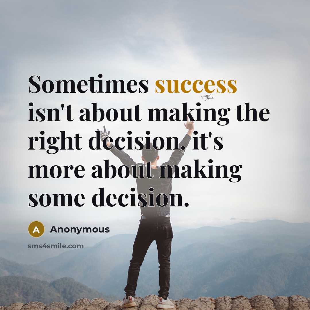 “Sometimes success isn't about making the right decision, it's more about making some decision.” quote by Anonymous