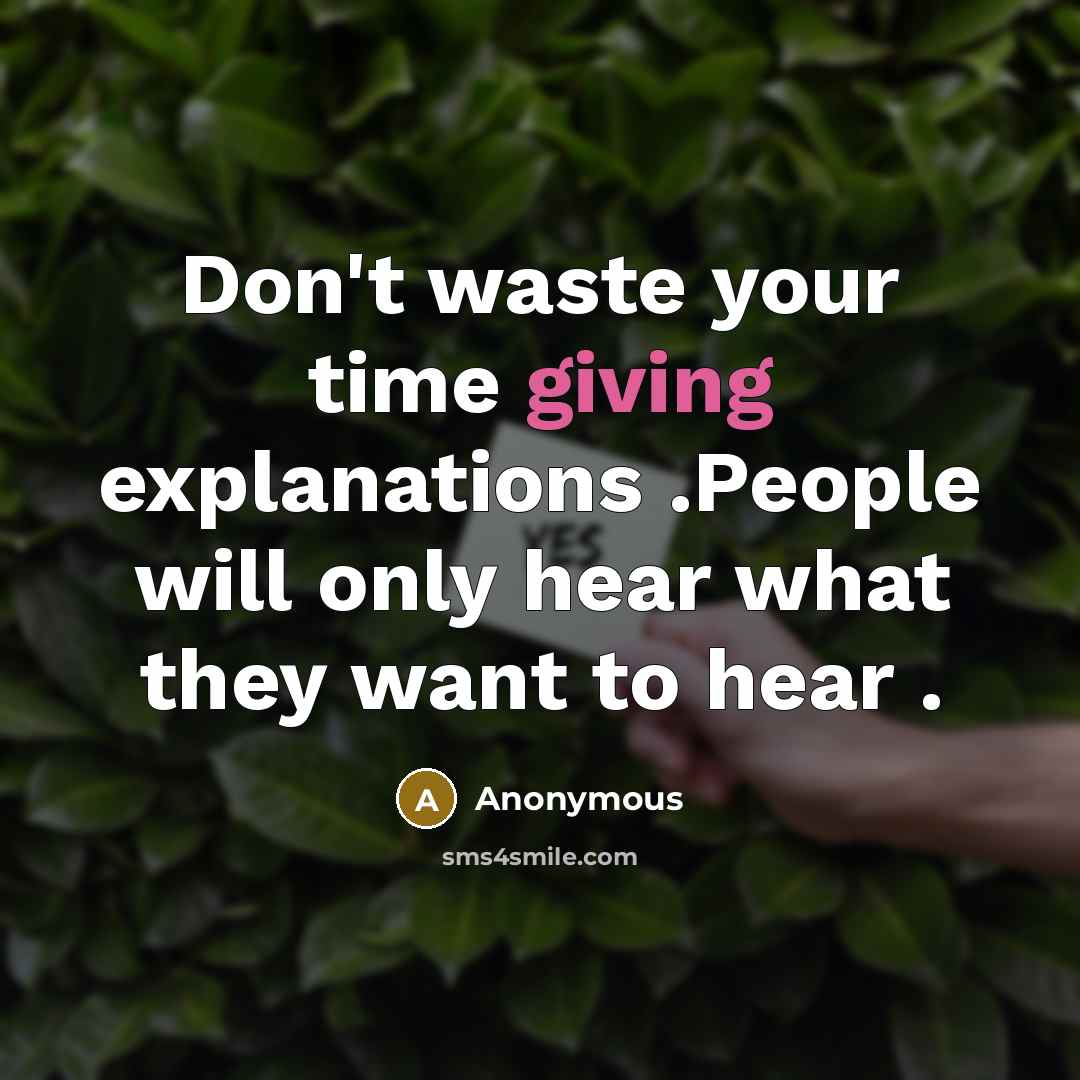“Don't waste your time giving explanations .People will only hear what they want to hear .” quote by Anonymous