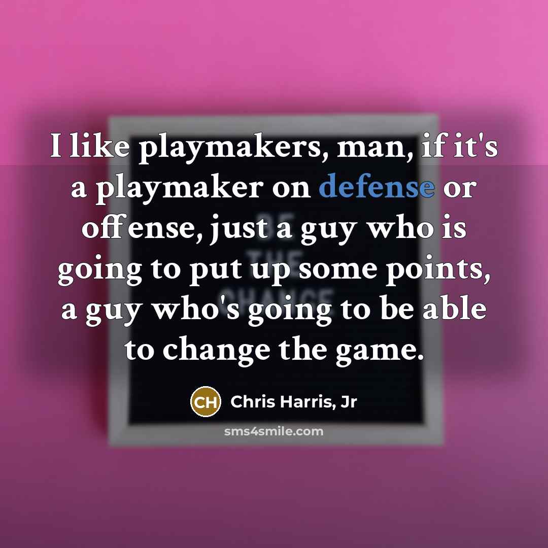 “I like playmakers, man, if it's a playmaker on defense or offense, just a guy who is going to put up some points, a guy who's going to be able to change the game.” quote by Chris Harris, Jr