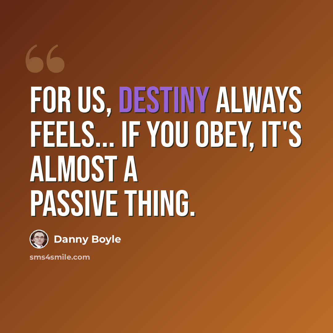 “For us, destiny always feels... if you obey, it's almost a passive thing.” quote by Danny Boyle