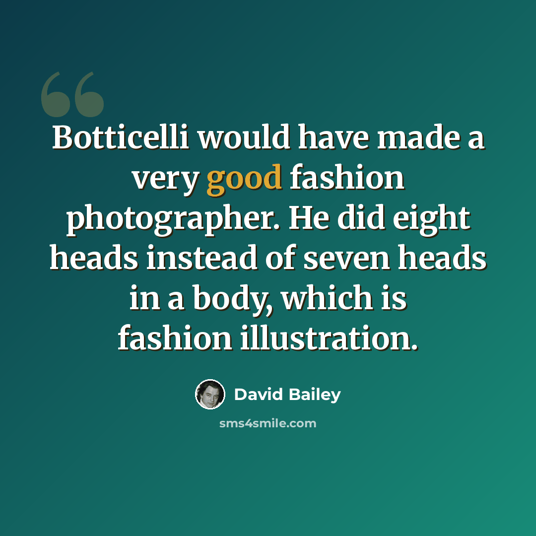 “Botticelli would have made a very good fashion photographer. He did eight heads instead of seven heads in a body, which is fashion illustration.” quote by David Bailey