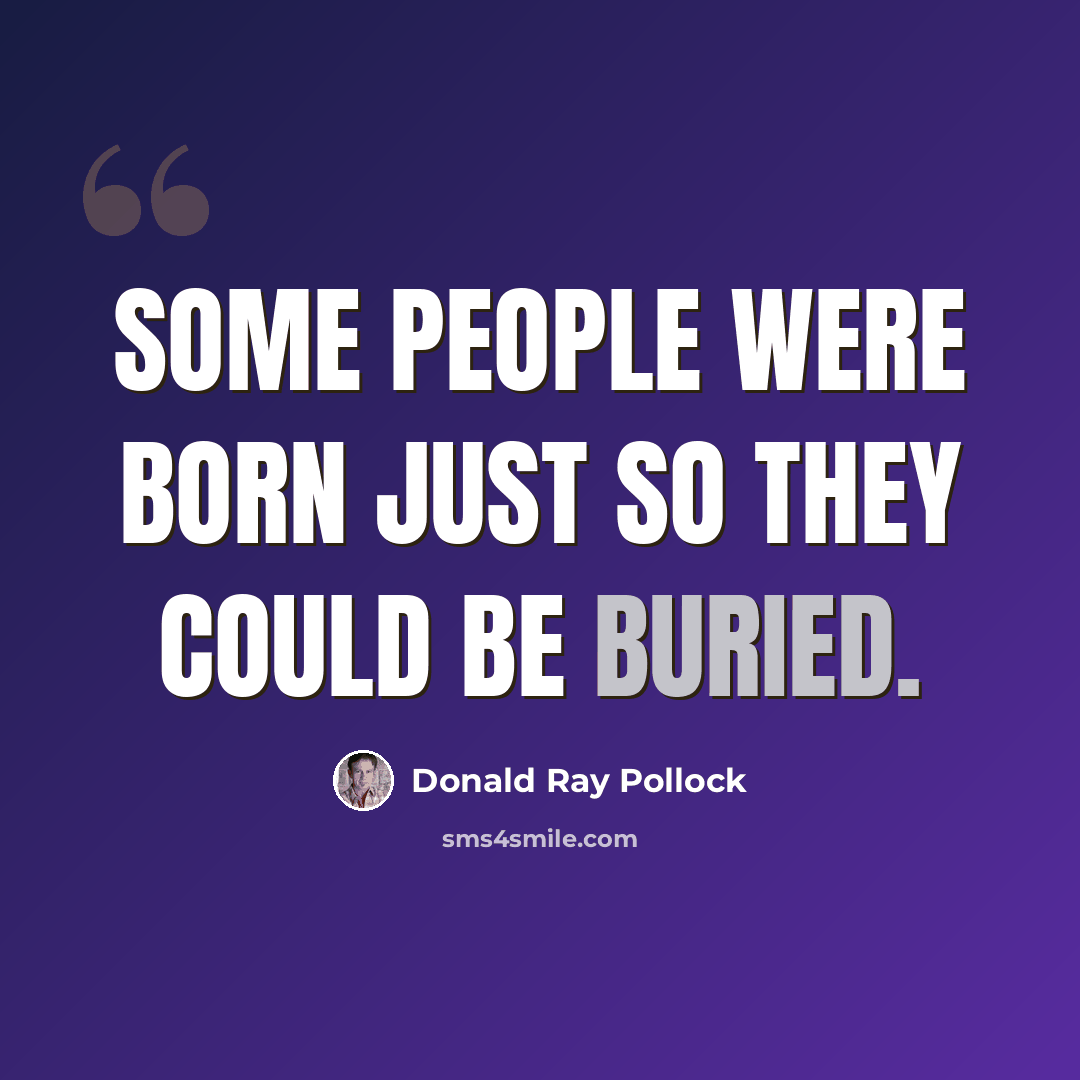 “Some people were born just so they could be buried.” quote by Donald Ray Pollock