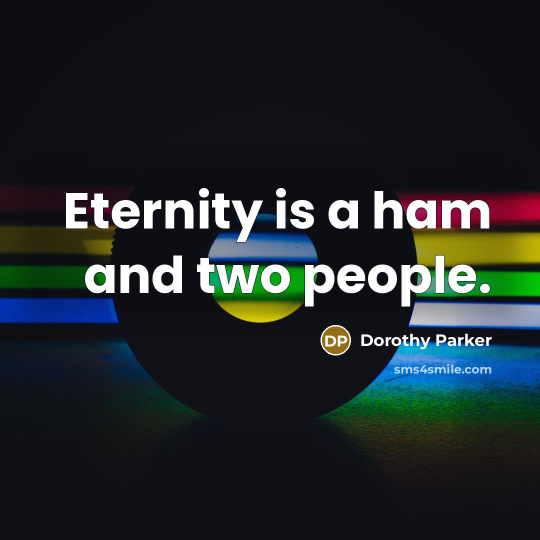 “Eternity is a ham and two people.” quote by Dorothy Parker