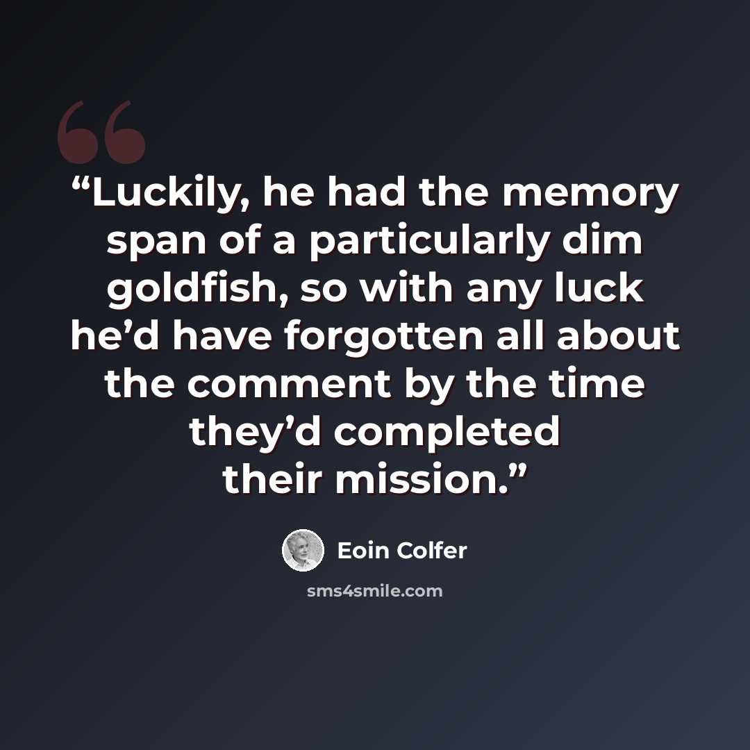 “Luckily, he had the memory span of a particularly dim goldfish, so with any luck he’d have forgotten all about the comment by the time they’d completed their mission.” quote by Eoin Colfer