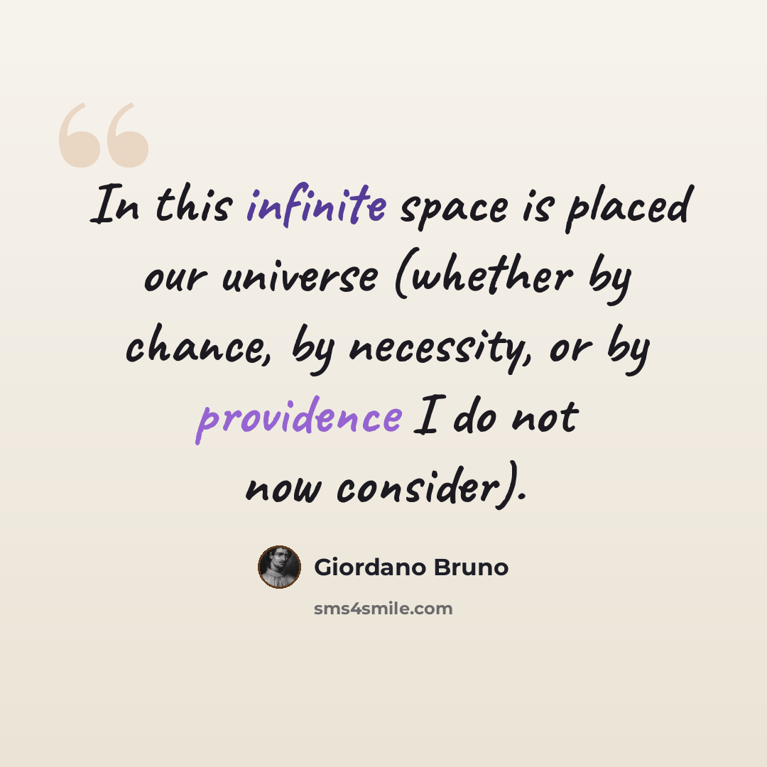 “In this infinite space is placed our universe (whether by chance, by necessity, or by providence I do not now consider).” quote by Giordano Bruno