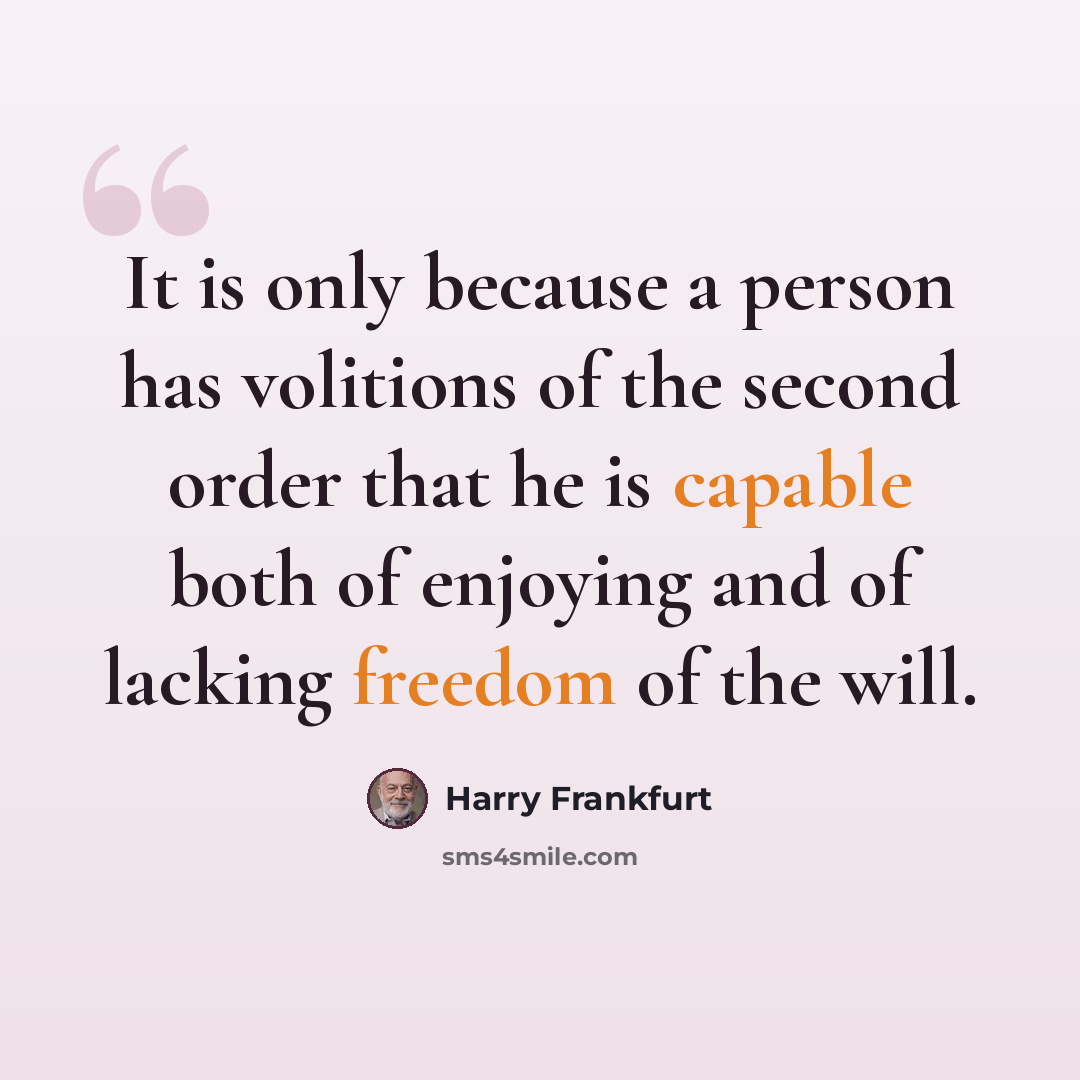 “It is only because a person has volitions of the second order that he is capable both of enjoying and of lacking freedom of the will.” quote by Harry Frankfurt