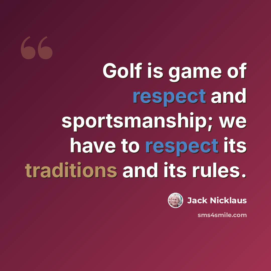 “Golf is game of respect and sportsmanship; we have to respect its traditions and its rules.” quote by Jack Nicklaus