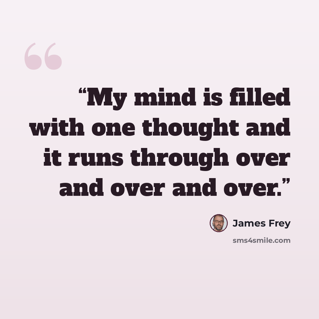 “My mind is filled with one thought and it runs through over and over and over.” quote by James Frey