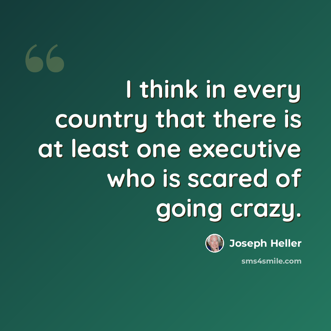 “I think in every country that there is at least one executive who is scared of going crazy.” quote by Joseph Heller